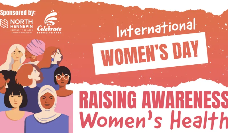 this is a banner for our upcoming International Women's Day event happening on March 6th at NHCC. The banner was created by a graphic designer at the City of Brooklyn Park. On the banner there are various women shown in graphic design vector files, and the text next to them says, Raising Awareness Women's Health, sponsored by North Hennepin Community College and Celebrate Brooklyn Park