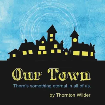 A black silhouette of a small town. Behind the silhouette of the town is a blue sky. Below the silhouette is a black field of space with the title "Our Town by Thornton Wilder and also the words "There's something eternal in all of us." 